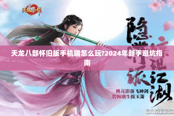 天龙八部怀旧版手机端怎么玩?2024年新手避坑指南