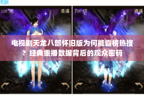 电视剧天龙八部怀旧版为何能霸榜热搜？经典重播数据背后的观众密码