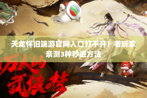 天龙怀旧端游官网入口打不开？老玩家亲测3种秒进方法