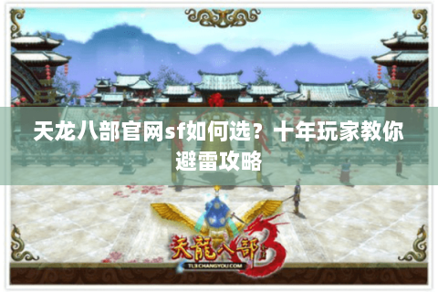 天龙八部官网sf如何选？十年玩家教你避雷攻略