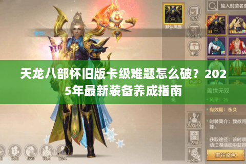 天龙八部怀旧版卡级难题怎么破？2025年最新装备养成指南